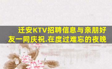 迁安KTV招聘信息与亲朋好友一同庆祝.在度过难忘的夜晚